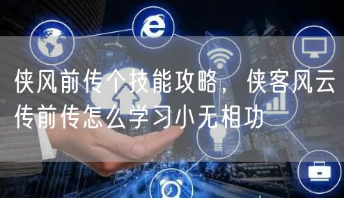 侠风前传个技能攻略，侠客风云传前传怎么学习小无相功