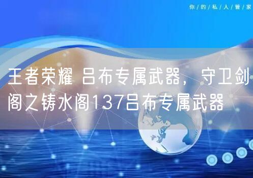 王者荣耀 吕布专属武器，守卫剑阁之铸水阁137吕布专属武器