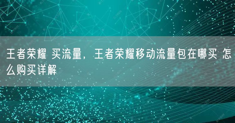 王者荣耀 买流量，王者荣耀移动流量包在哪买 怎么购买详解