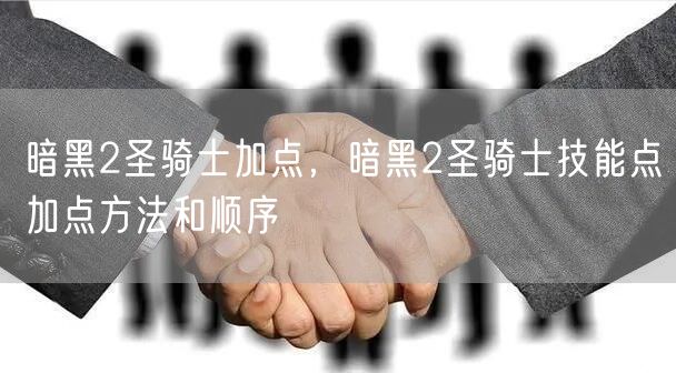 暗黑2圣骑士加点，暗黑2圣骑士技能点加点方法和顺序
