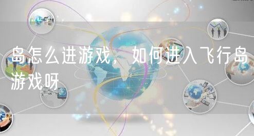 岛怎么进游戏，如何进入飞行岛游戏呀