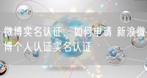 微博实名认证，如何申请 新浪微博个人认证实名认证