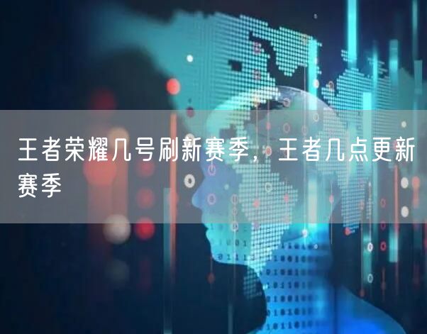 王者荣耀几号刷新赛季，王者几点更新赛季