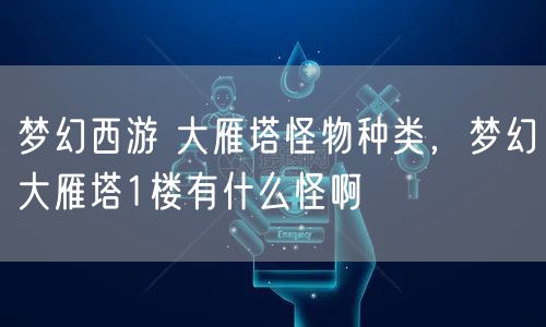 梦幻西游 大雁塔怪物种类，梦幻大雁塔1楼有什么怪啊