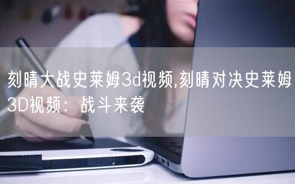 刻晴大战史莱姆3d视频,刻晴对决史莱姆3D视频：战斗来袭