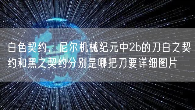 白色契约，尼尔机械纪元中2b的刀白之契约和黑之契约分别是哪把刀要详细图片