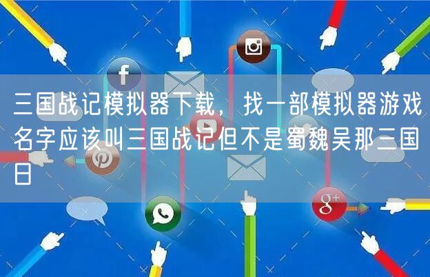 三国战记模拟器下载，找一部模拟器游戏名字应该叫三国战记但不是蜀魏吴那三国日