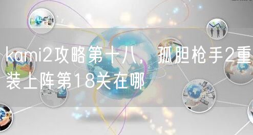 kami2攻略第十八，孤胆枪手2重装上阵第18关在哪