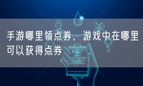 手游哪里领点券，游戏中在哪里可以获得点券