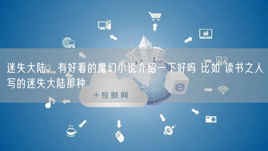 迷失大陆，有好看的魔幻小说介绍一下好吗 比如 读书之人写的迷失大陆那种