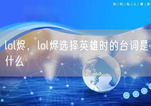 lol烬，lol烬选择英雄时的台词是什么