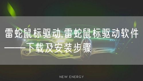 雷蛇鼠标驱动,雷蛇鼠标驱动软件——下载及安装步骤