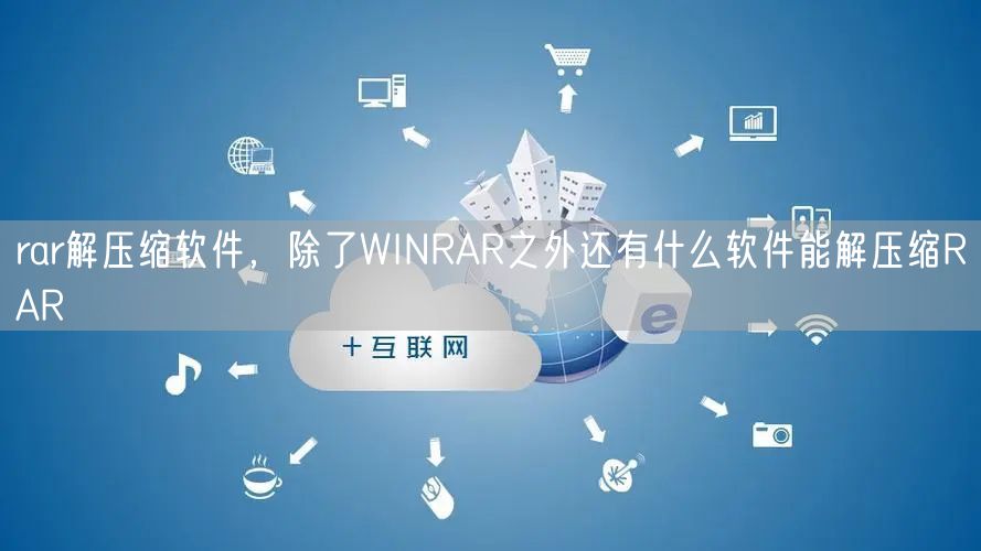 rar解压缩软件，除了WINRAR之外还有什么软件能解压缩RAR