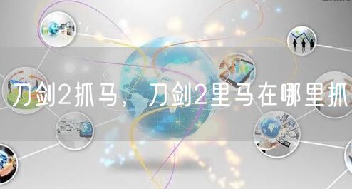 刀剑2抓马，刀剑2里马在哪里抓