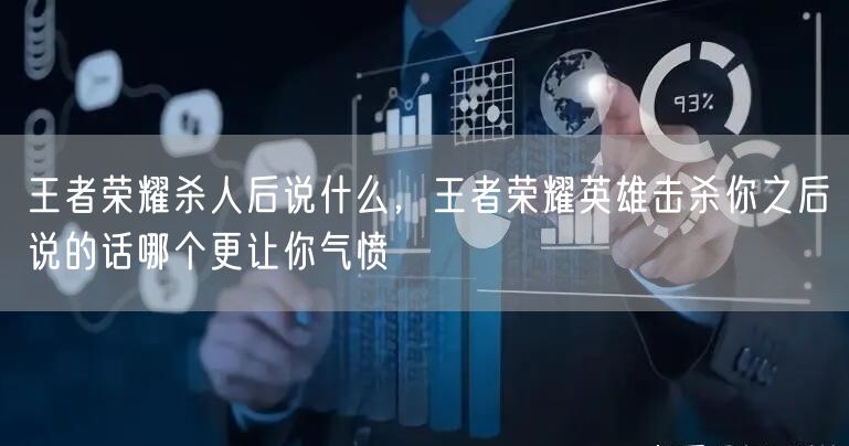 王者荣耀杀人后说什么，王者荣耀英雄击杀你之后说的话哪个更让你气愤