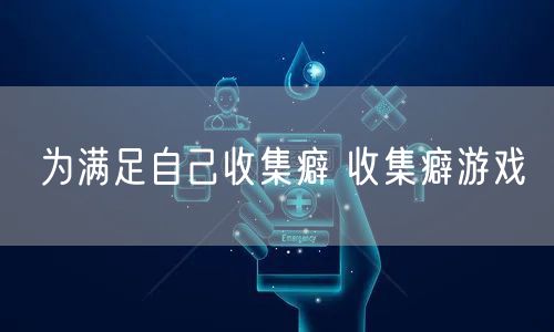 为满足自己收集癖 收集癖游戏