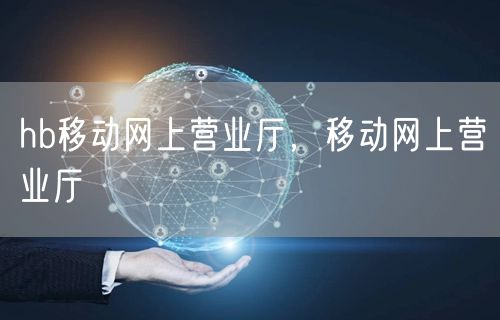hb移动网上营业厅，移动网上营业厅
