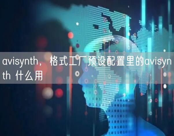 avisynth，格式工厂预设配置里的avisynth 什么用
