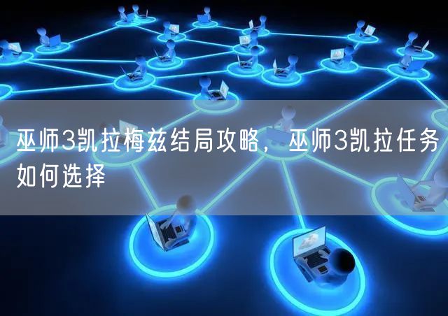 巫师3凯拉梅兹结局攻略，巫师3凯拉任务如何选择