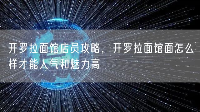 开罗拉面馆店员攻略，开罗拉面馆面怎么样才能人气和魅力高