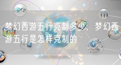 梦幻西游五行克制多少，梦幻西游五行是怎样克制的