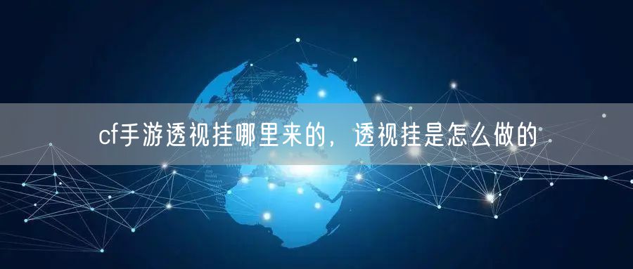 cf手游透视挂哪里来的，透视挂是怎么做的
