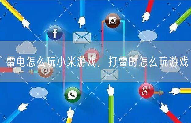 雷电怎么玩小米游戏，打雷时怎么玩游戏