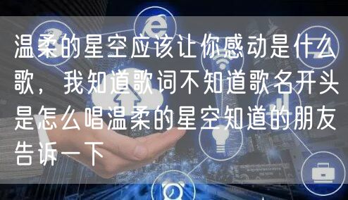 温柔的星空应该让你感动是什么歌，我知道歌词不知道歌名开头是怎么唱温柔的星空知道的朋友告诉一下