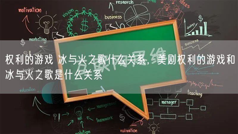 权利的游戏 冰与火之歌什么关系，美剧权利的游戏和冰与火之歌是什么关系