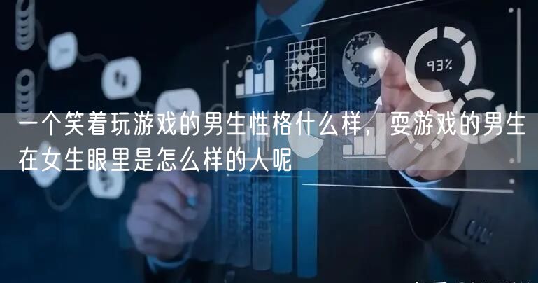 一个笑着玩游戏的男生性格什么样，耍游戏的男生在女生眼里是怎么样的人呢