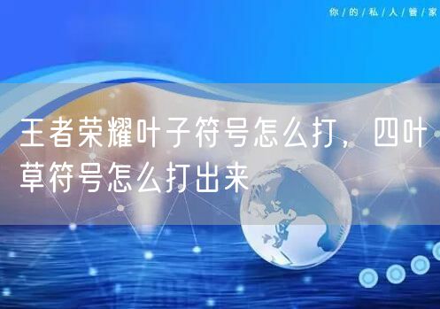 王者荣耀叶子符号怎么打，四叶草符号怎么打出来