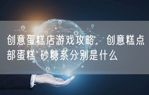 创意蛋糕店游戏攻略，创意糕点部蛋糕 砂糖系分别是什么
