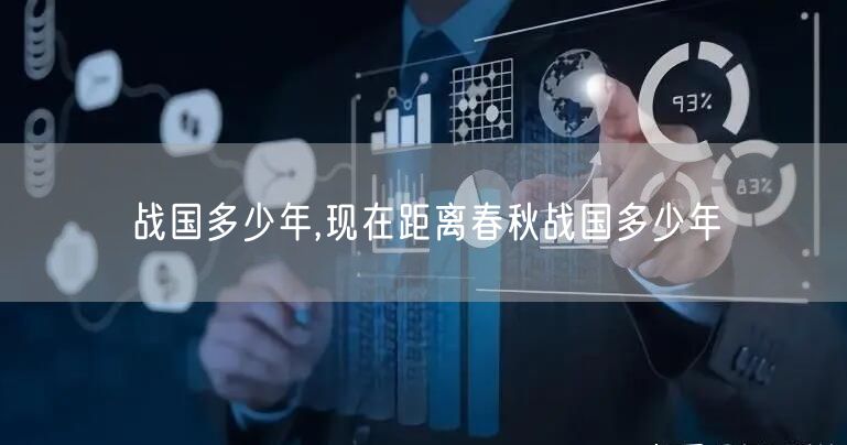 战国多少年,现在距离春秋战国多少年