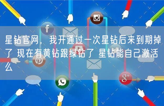 星钻官网，我开通过一次星钻后来到期掉了 现在有黄钻跟绿钻了 星钻能自己激活么