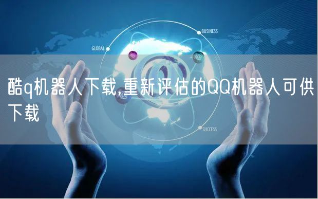 酷q机器人下载,重新评估的QQ机器人可供下载