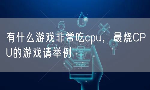有什么游戏非常吃cpu，最烧CPU的游戏请举例