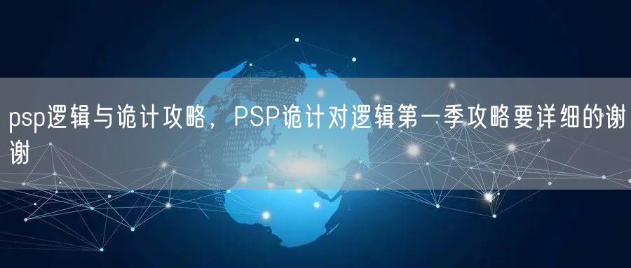 psp逻辑与诡计攻略，PSP诡计对逻辑第一季攻略要详细的谢谢