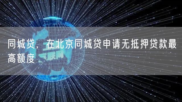 同城贷，在北京同城贷申请无抵押贷款最高额度