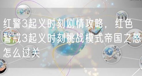 红警3起义时刻剧情攻略，红色警戒3起义时刻挑战模式帝国之怒怎么过关