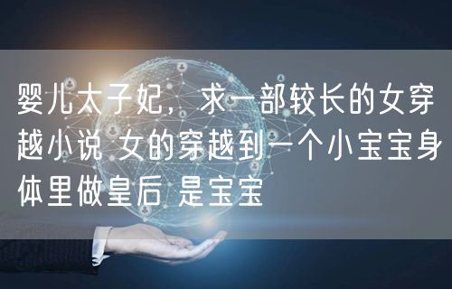 婴儿太子妃，求一部较长的女穿越小说 女的穿越到一个小宝宝身体里做皇后 是宝宝