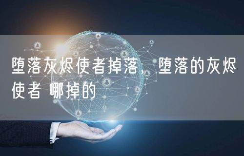 堕落灰烬使者掉落，堕落的灰烬使者 哪掉的