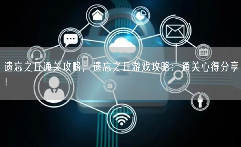 遗忘之丘通关攻略，遗忘之丘游戏攻略：通关心得分享！