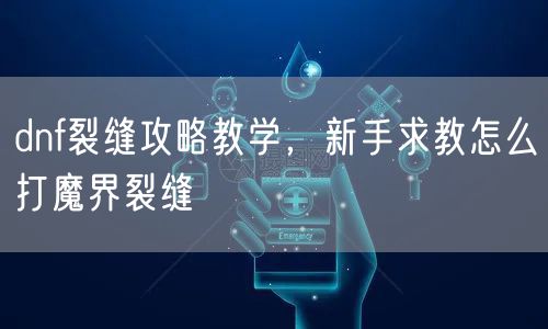 dnf裂缝攻略教学，新手求教怎么打魔界裂缝