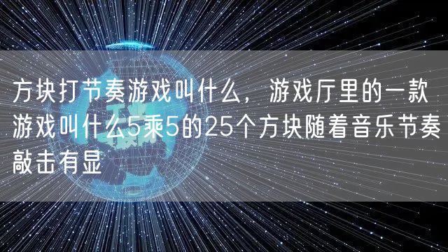 方块打节奏游戏叫什么，游戏厅里的一款游戏叫什么5乘5的25个方块随着音乐节奏敲击有显