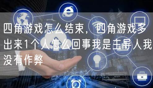 四角游戏怎么结束，四角游戏多出来1个人怎么回事我是主导人我没有作弊