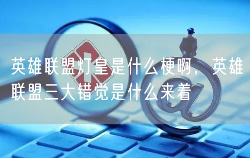 英雄联盟灯皇是什么梗啊，英雄联盟三大错觉是什么来着