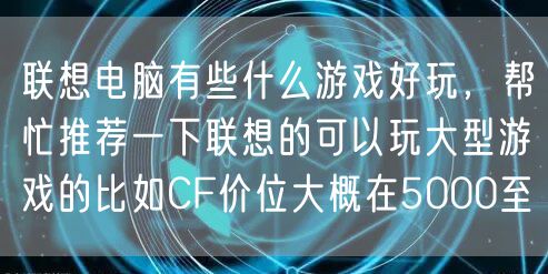 联想电脑有些什么游戏好玩，帮忙推荐一下联想的可以玩大型游戏的比如CF价位大概在5000至