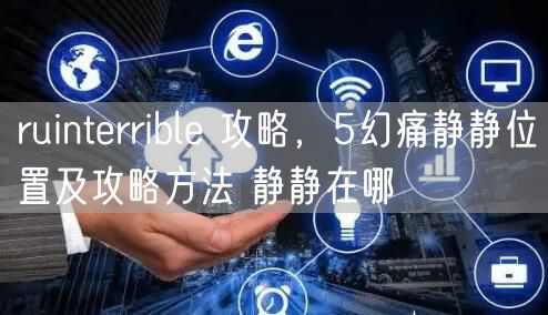 ruinterrible 攻略，5幻痛静静位置及攻略方法 静静在哪