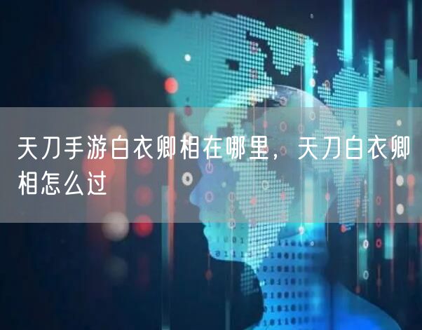 天刀手游白衣卿相在哪里，天刀白衣卿相怎么过