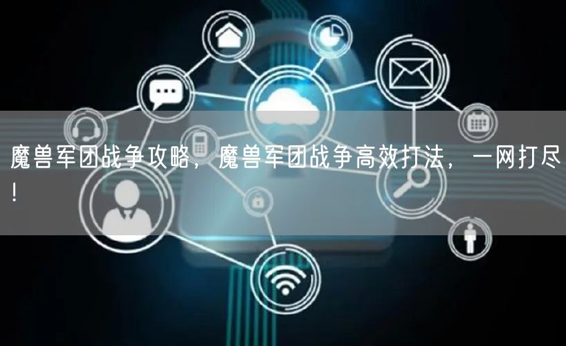 魔兽军团战争攻略，魔兽军团战争高效打法，一网打尽！